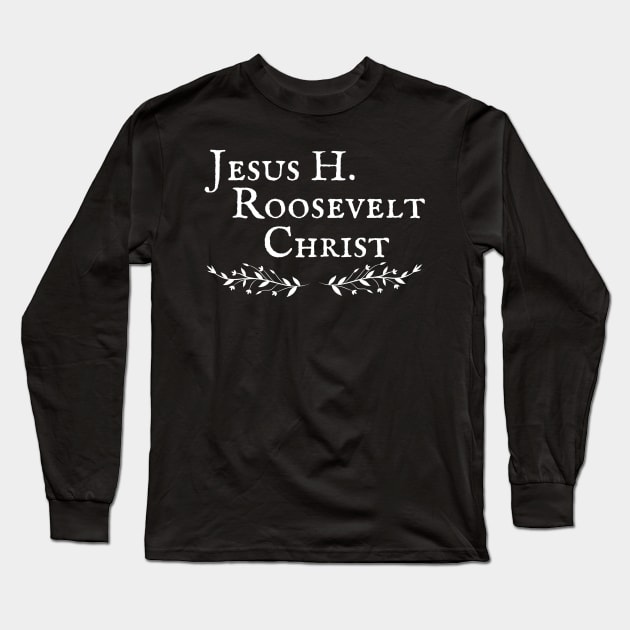 Jesus H Roosevelt Christ Sassenach Long Sleeve T-Shirt by MalibuSun